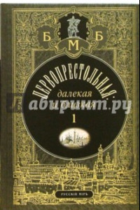 Книга Первопрестольная. Далекая и близкая: Москва и москвичи в прозе русской эмиграции. Том 1