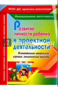 Книга Развитие личности ребенка в проектной деятельности. Познавательно-творческие, игровые. ФГОС ДО