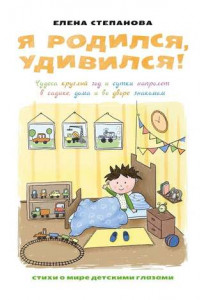 Книга Я родился, удивился! Чудеса круглый год и сутки напролет в садике, дома и во дворе знакомом