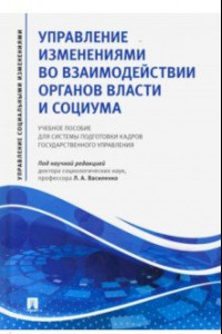 Книга Управление изменениями во взаимодействии органов власти и социума. Учебное пособие