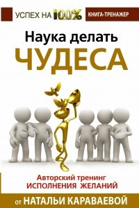 Книга Наука делать чудеса! Авторский тренинг исполнения желаний