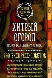 Книга Хитрый огород. Шпаргалка разумного дачника. 100 экспресс-советов