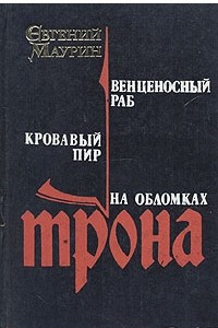 Книга Евгений Маурин. Роман в пяти книгах. Книги 3, 4, 5. Венценосный раб. Кровавый пир. На обломках трона