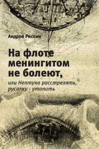 Книга На флоте менингитом не болеют, или Нептуна расстрелять, русалку ? утопить