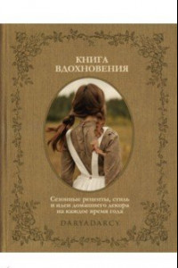 Книга Книга вдохновения. Сезонные рецепты, стиль и идеи домашнего декора на каждое время года