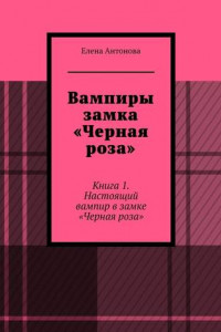 Книга Вампиры замка «Черная роза». Книга 1. Настоящий вампир в замке «Черная роза»