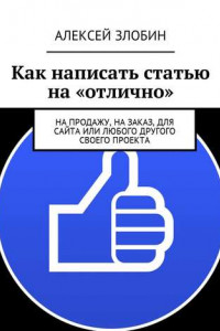 Книга Как написать статью на «отлично». На продажу, на заказ, для сайта или любого другого своего проекта