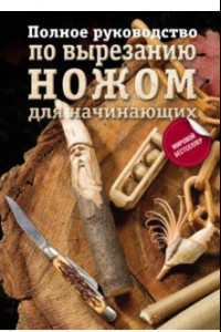 Книга Полное руководство по вырезанию ножом для начинающих