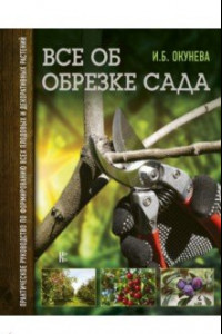 Книга Все об обрезке сада. Практическое руководство по формированию всех плодовых и декоративных растений