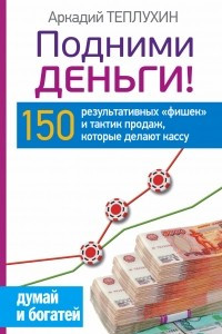 Книга Подними деньги! 150 результативных ?фишек? и тактик продаж, которые делают кассу