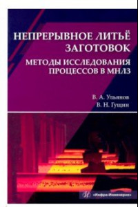 Книга Непрерывное литьё заготовок. Методы исследования процессов в МНЛЗ. Учебное пособие