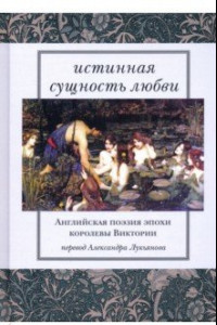 Книга Истинная сущность любви. Английская поэзия эпохи королевы Виктории