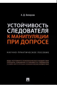 Книга Устойчивость следователя к манипуляции при допросе. Научно-практическое пособие