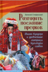 Книга Разгадать послание предков. Милан Кундера и древнейшие матрицы культуры славян