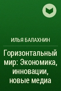 Книга Горизонтальный мир: Экономика, инновации, новые медиа