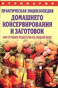 Книга Практическая энциклопедия домашнего консервирования и заготовок: 1400 лучших рецептов на любой вкус