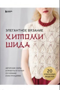 Книга Элегантное вязание Хитоми Шида. Авторские узоры и проекты от кутюр со схемами и инструкциями