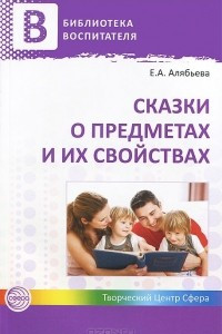 Книга Сказки о предметах и их свойствах. Ознакомление с окружающим миром детей 5-7 лет