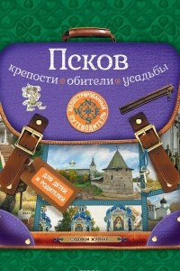 Книга Псков. Крепости, обители, усадьбы. Иллюстрированный путеводитель для детей и родителей