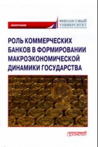 Книга Роль коммерческих банков в формировании макроэкономической динамики государства. Монография