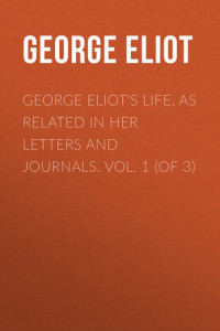 Книга George Eliot's Life, as Related in Her Letters and Journals. Vol. 1