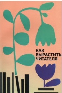 Книга Как вырастить читателя. Психолого-педагогические основы работы библиотекаря