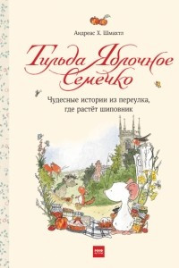 Книга Тильда Яблочное Семечко. Чудесные истории из переулка, где растёт шиповник