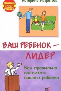 Книга Ваш ребенок - лидер. Как правильно воспитать вашего ребенка