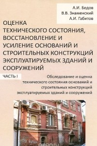 Книга Оценка технического состояния, восстановление и усиление оснований и строительных конструкций эксплуатируемых зданий и сооружений. В 2 частях. Часть 1. Оценка технического состояния оснований и строительных конструкций эксплуатируемых зданий и сооружений.