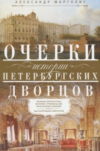 Книга Очерки истории петербургских дворцов. Великие архитекторы, истории строительства, интерьерные решения и высокородные обитатели