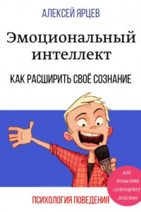 Книга Эмоциональный интеллект. Как повысить самооценку легально. Как расширить своё сознание. Психология поведения