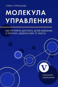 Книга Молекула управления. Как регулярно достигать целей компании и получать удовольствие от работы