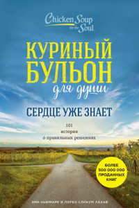 Книга Куриный бульон для души. Сердце уже знает. 101 история о правильных решениях