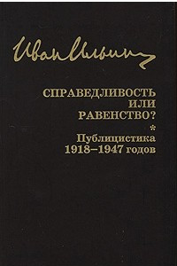 Книга Иван Ильин. Собрание сочинений. Справедливость или равенство? Публицистика 1918-1947 годов