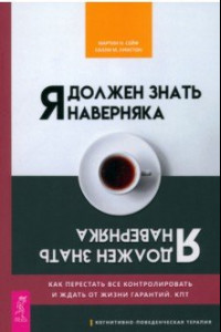 Книга Я должен знать наверняка. Как перестать все контролировать и ждать от жизни гарантий. КПТ