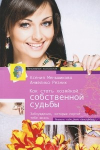 Книга Как стать Хозяйкой собственной судьбы. Заблуждения, которые портят тебе жизнь