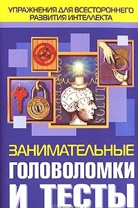 Книга Занимательные головоломки и тесты: упражнения для всестороннего развития интеллекта