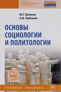 Книга Основы социологии и политологии: Уч.пос. / Ю.Г.Волков,-2 изд.-М.:НИЦ ИНФРА-М, ИНФРА-М,2016-232с(СПО)