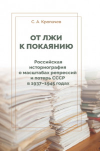 Книга От лжи к покаянию. Российская историография о масштабах репрессий и потерь СССР в 1937–1945 годах