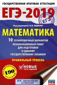 Книга ЕГЭ-2019. Математика (60х90/16) 10 тренировочных вариантов экзаменационных работ для подготовки к единому государственному экзамену. Профильный уровень