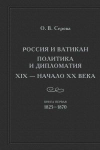 Книга Россия и Ватикан. Политика и дипломатия. XIX – начало XX века. Кн. 1. 1825-1870