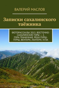 Книга Записки сахалинского таёжника. Фоторассказы 2015. Восточно-Сахалинские горы – 2. Гора Граничная, реки Пурш-Пурш, Венгери, Лангери, Хуза