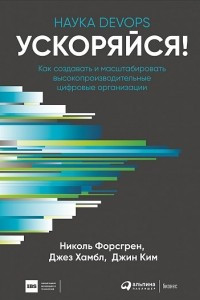 Книга Ускоряйся! Наука DevOps. Как создавать и масштабировать высокопроизводительные цифровые организации