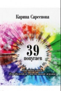 Книга 39 попугаев. Наставления для долгой и счастливой жизни