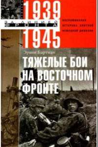 Книга Тяжелые бои на Восточном фронте. Воспоминания ветерана элитной немецкой дивизии. 1939 - 1945