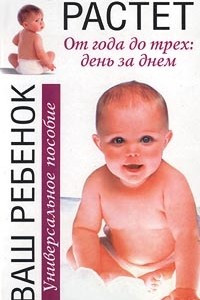 Книга Ваш ребенок растет. От года до трех: день за днем. Универсальное пособие