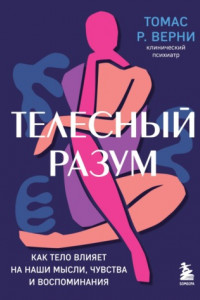 Книга Телесный разум. Как тело влияет на наши мысли, чувства и воспоминания