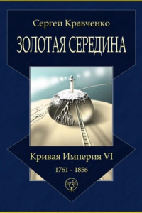 Книга Золотая середина. Кривая империя – VI. 1761—1856