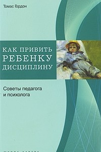 Книга Как привить ребенку дисциплину. Советы педагога и психолога