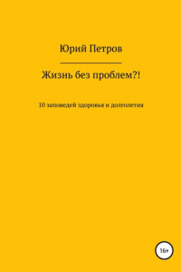 Книга Жизнь без проблем?! 10 заповедей здоровья и долголетия